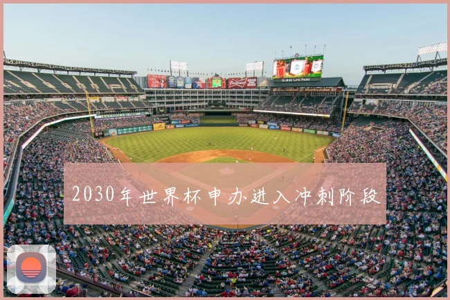 2030年世界杯申办进入冲刺阶段