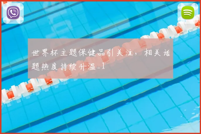 世界杯主题保健品引关注，相关话题热度持续升温_1