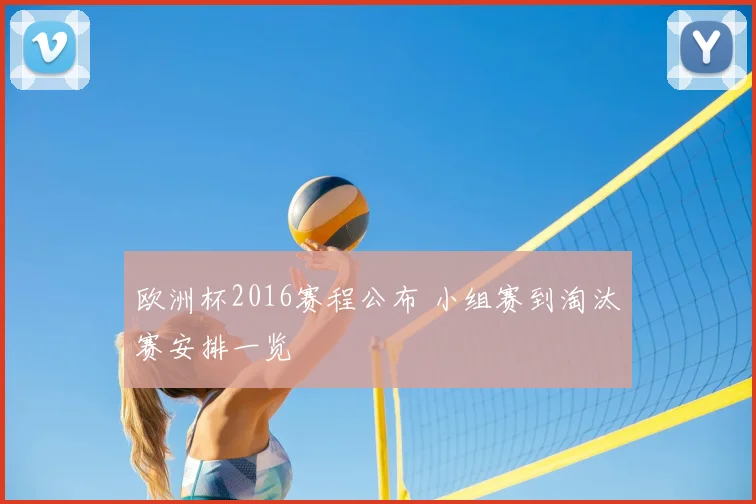 欧洲杯2016赛程公布 小组赛到淘汰赛安排一览