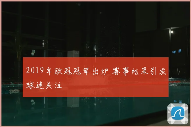 2019年欧冠冠军出炉 赛事结果引发球迷关注