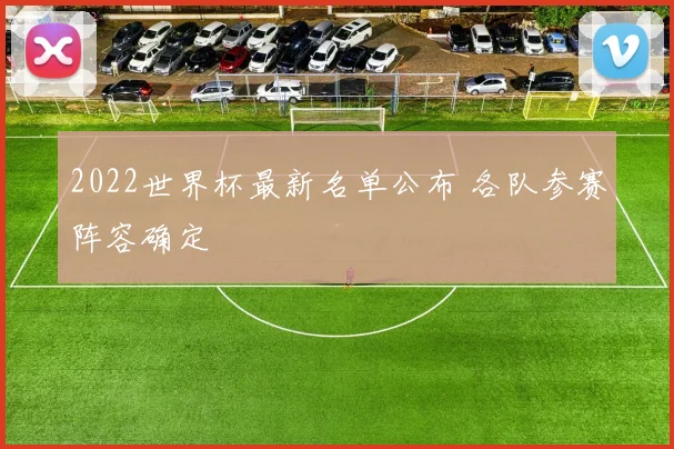 2022世界杯最新名单公布 各队参赛阵容确定