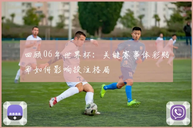 回顾06年世界杯:关键赛事体彩赔率如何影响投注格局
