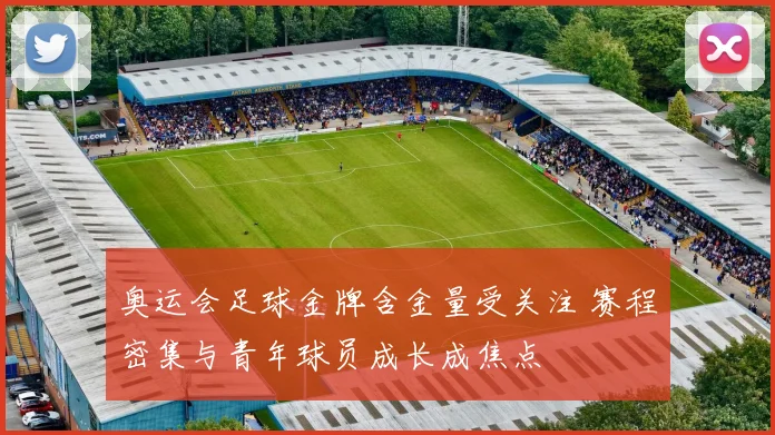 奥运会足球金牌含金量受关注 赛程密集与青年球员成长成焦点