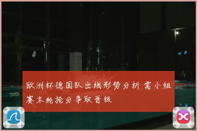 欧洲杯德国队出线形势分析 需小组赛末轮抢分争取晋级