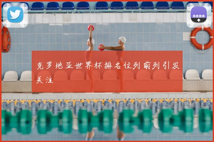 克罗地亚世界杯排名位列前列引发关注
