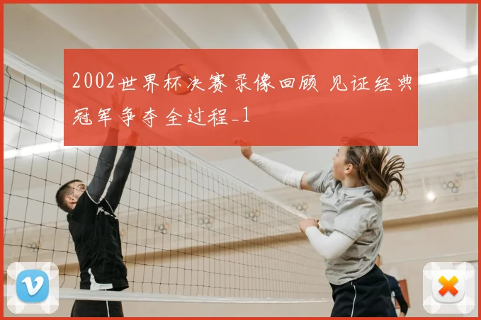 2002世界杯决赛录像回顾 见证经典冠军争夺全过程_1
