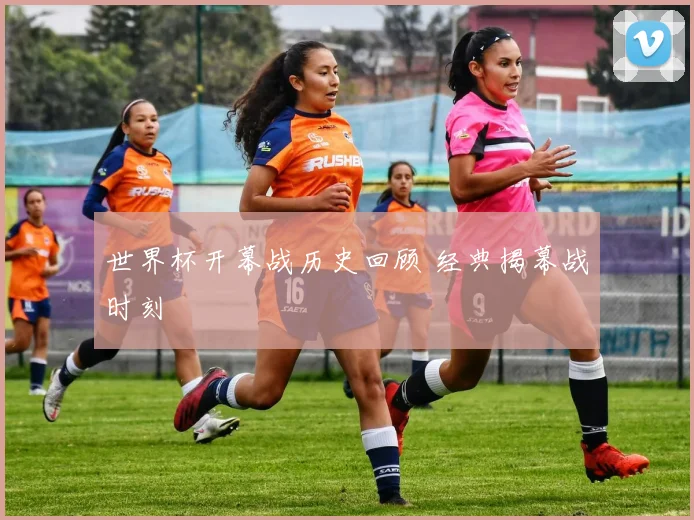 世界杯开幕战历史回顾 经典揭幕战时刻