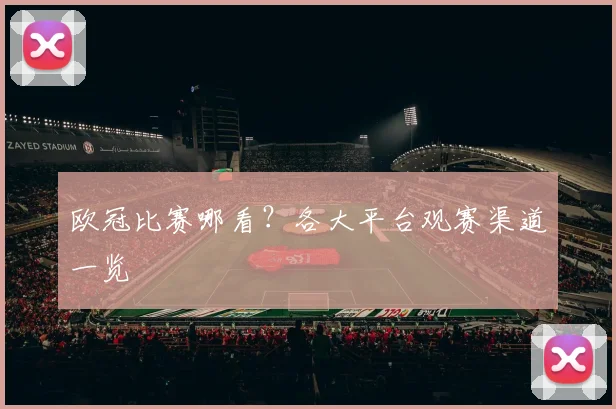 欧冠比赛哪看?各大平台观赛渠道一览