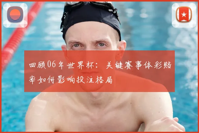 回顾06年世界杯:关键赛事体彩赔率如何影响投注格局