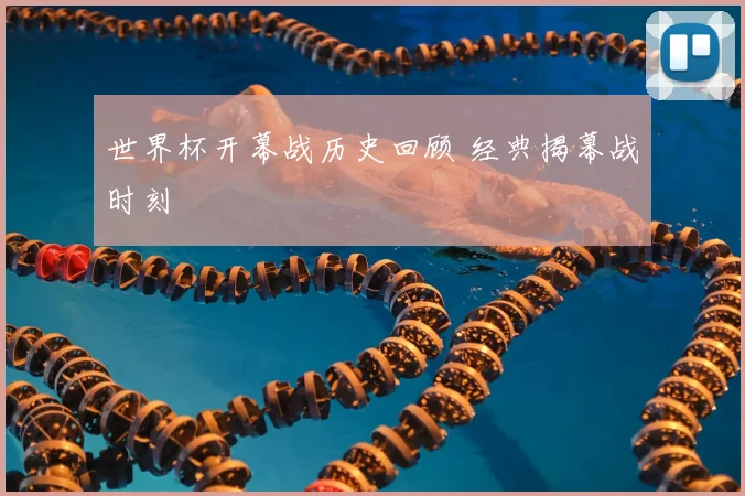 世界杯开幕战历史回顾 经典揭幕战时刻