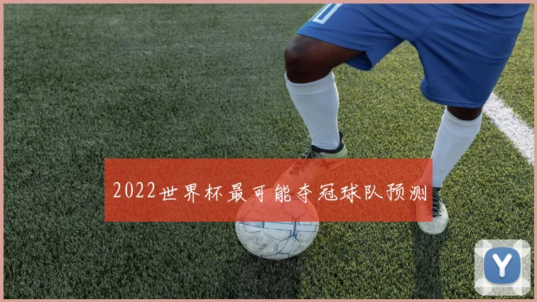 2022世界杯最可能夺冠球队预测