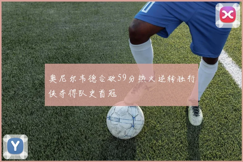 奥尼尔韦德合砍59分热火逆转独行侠夺得队史首冠
