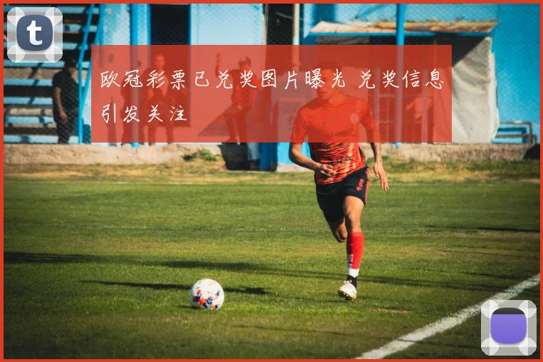 欧冠彩票已兑奖图片曝光 兑奖信息引发关注